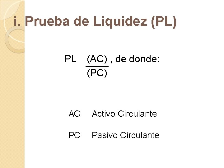 i. Prueba de Liquidez (PL) PL (AC) , de donde: (PC) AC Activo Circulante