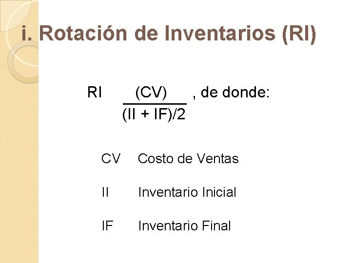 i. Rotación de Inventarios (RI) RI (CV) , de donde: (II + IF)/2 CV