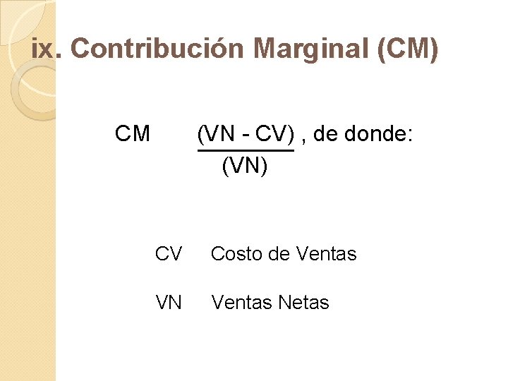 ix. Contribución Marginal (CM) CM (VN - CV) , de donde: (VN) CV Costo