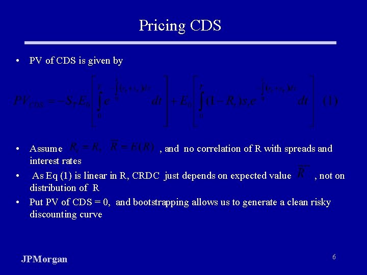 Pricing CDS • PV of CDS is given by • Assume , and no