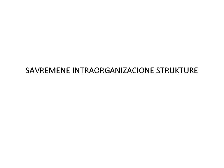 SAVREMENE INTRAORGANIZACIONE STRUKTURE 