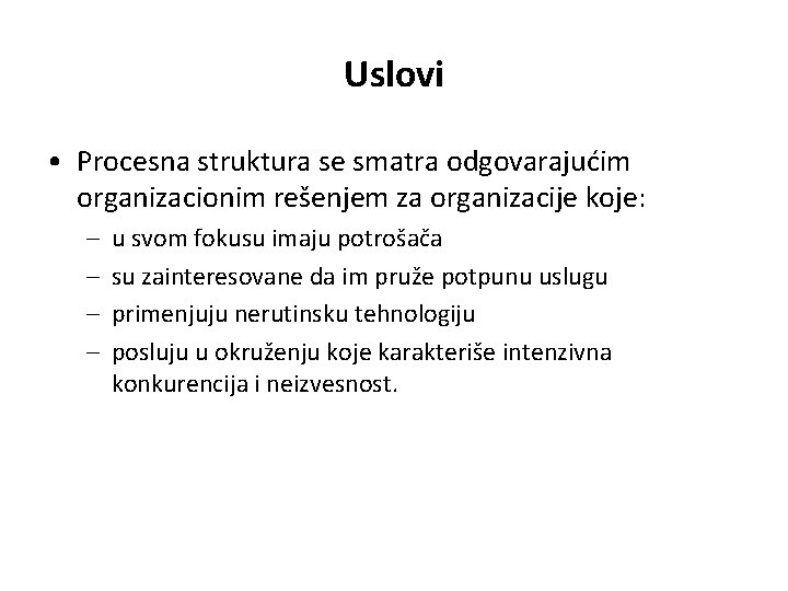 Uslovi • Procesna struktura se smatra odgovarajućim organizacionim rešenjem za organizacije koje: – –