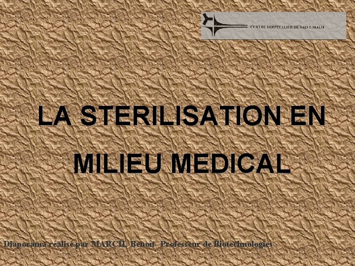 LA STERILISATION EN MILIEU MEDICAL Diaporama réalisé par MARCIL Benoît- Professeur de Biotechnologies- 