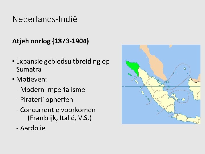 Nederlands-Indië Atjeh oorlog (1873 -1904) • Expansie gebiedsuitbreiding op Sumatra • Motieven: - Modern