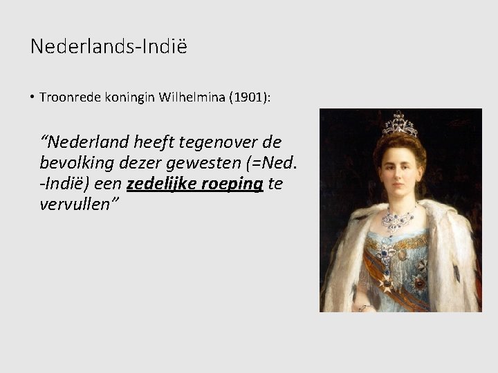 Nederlands-Indië • Troonrede koningin Wilhelmina (1901): “Nederland heeft tegenover de bevolking dezer gewesten (=Ned.