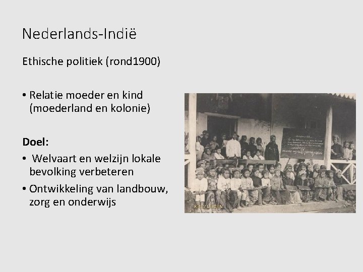 Nederlands-Indië Ethische politiek (rond 1900) • Relatie moeder en kind (moederland en kolonie) Doel: