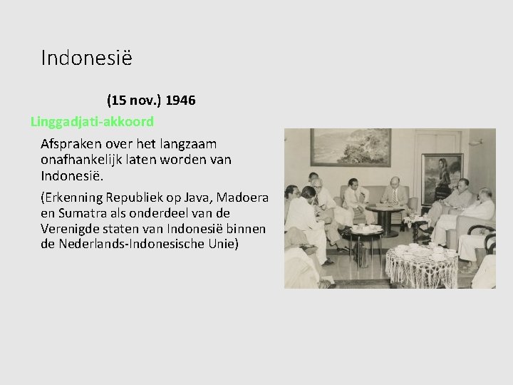 Indonesië (15 nov. ) 1946 Linggadjati-akkoord Afspraken over het langzaam onafhankelijk laten worden van