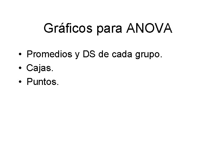 Gráficos para ANOVA • Promedios y DS de cada grupo. • Cajas. • Puntos.