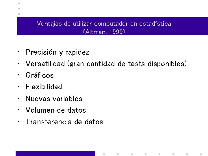 Ventajas de utilizar computador en estadística (Altman, 1999) • • Precisión y rapidez Versatilidad