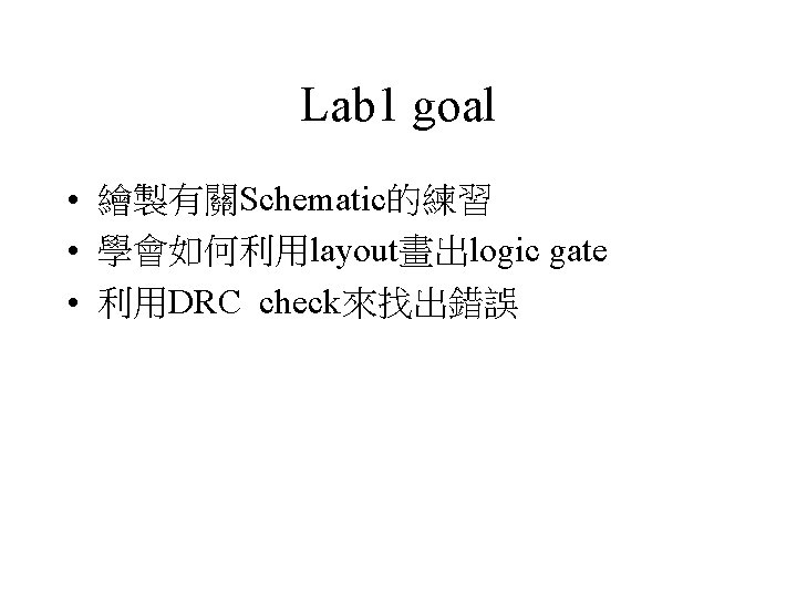 Lab 1 goal • 繪製有關Schematic的練習 • 學會如何利用layout畫出logic gate • 利用DRC check來找出錯誤 
