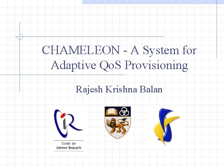 CHAMELEON - A System for Adaptive Qo. S Provisioning Rajesh Krishna Balan CHAMELEON - A System for Adaptive Qo. S Provisioning Rajesh Krishna Balan