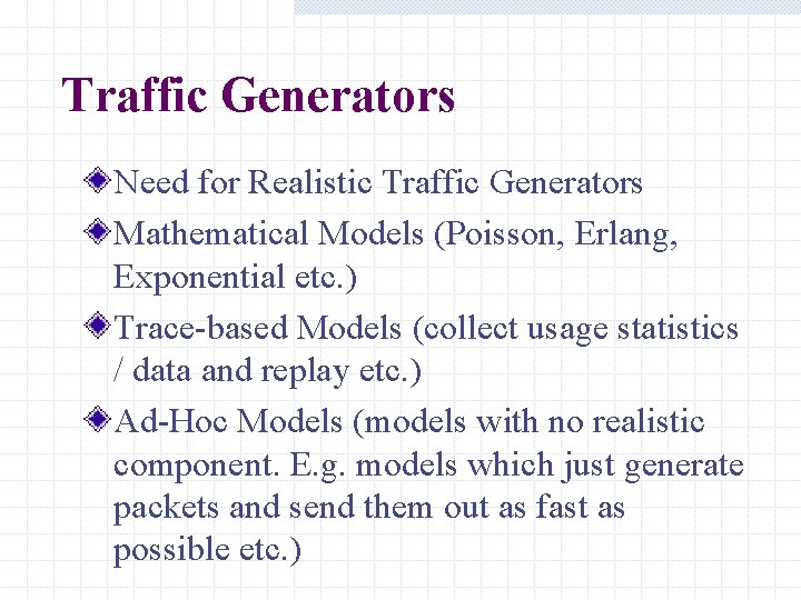Traffic Generators Need for Realistic Traffic Generators Mathematical Models (Poisson, Erlang, Exponential etc. ) Traffic Generators Need for Realistic Traffic Generators Mathematical Models (Poisson, Erlang, Exponential etc. )
