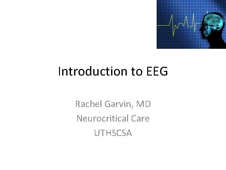 Introduction to EEG Rachel Garvin, MD Neurocritical Care UTHSCSA 