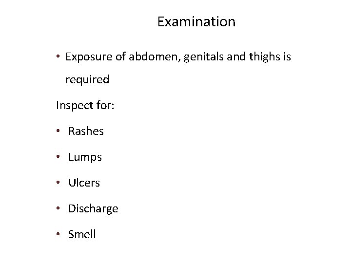 Examination • Exposure of abdomen, genitals and thighs is required Inspect for: • Rashes