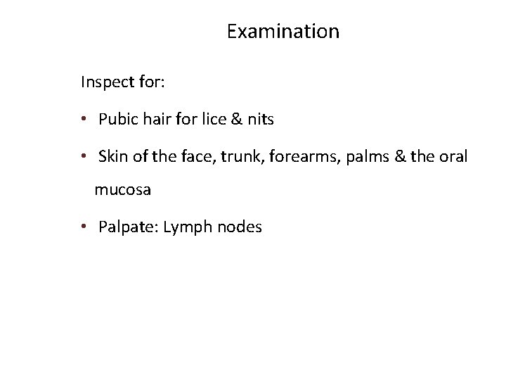 Examination Inspect for: • Pubic hair for lice & nits • Skin of the