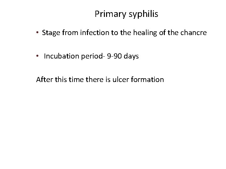 Primary syphilis • Stage from infection to the healing of the chancre • Incubation