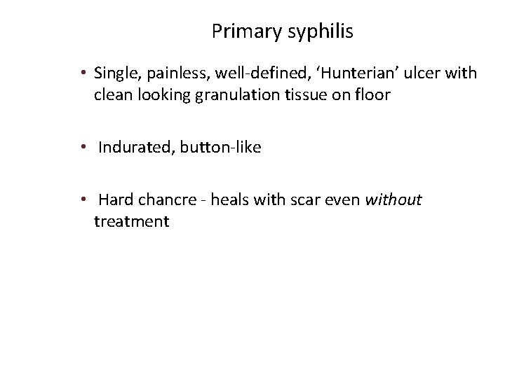 Primary syphilis • Single, painless, well-defined, ‘Hunterian’ ulcer with clean looking granulation tissue on