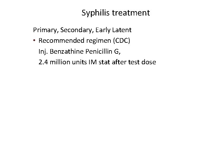 Syphilis treatment Primary, Secondary, Early Latent • Recommended regimen (CDC) Inj. Benzathine Penicillin G,