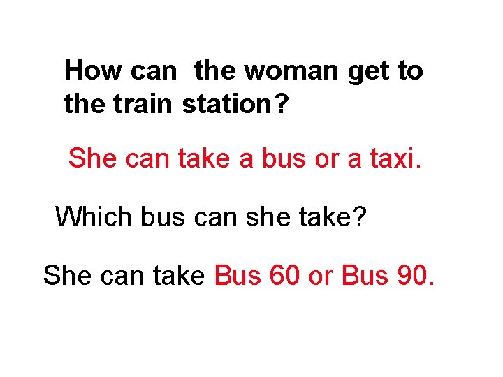 How can the woman get to the train station? She can take a bus