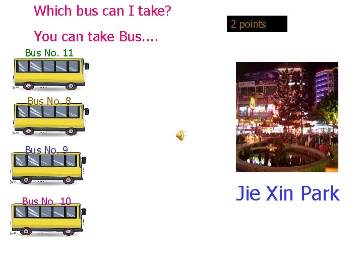 Which bus can I take? You can take Bus. . 2 points Bus No.