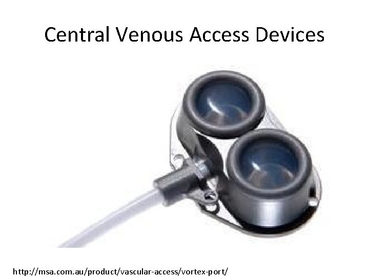 Central Venous Access Devices http: //msa. com. au/product/vascular-access/vortex-port/ 