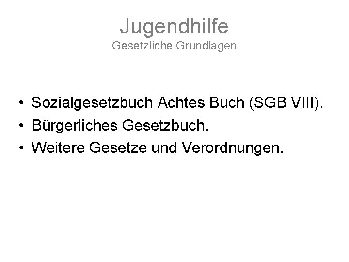 Jugendhilfe Gesetzliche Grundlagen • Sozialgesetzbuch Achtes Buch (SGB VIII). • Bürgerliches Gesetzbuch. • Weitere