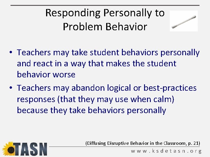 Responding Personally to Problem Behavior • Teachers may take student behaviors personally and react