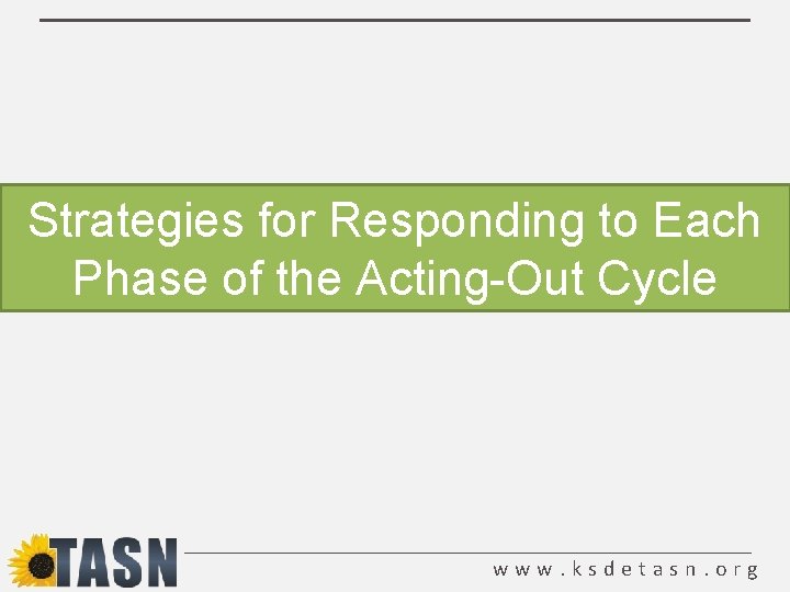 Strategies for Responding to Each Phase of the Acting-Out Cycle www. ksdetasn. org 