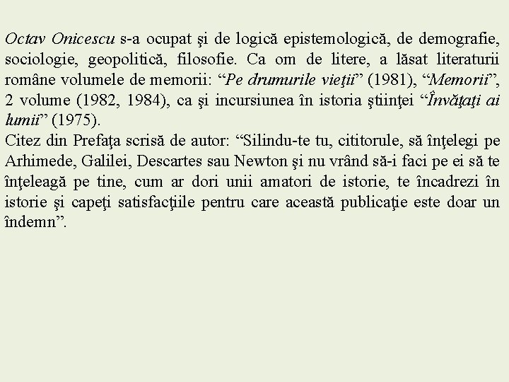 Octav Onicescu s-a ocupat şi de logică epistemologică, de demografie, sociologie, geopolitică, filosofie. Ca