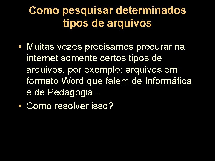 Como pesquisar determinados tipos de arquivos • Muitas vezes precisamos procurar na internet somente