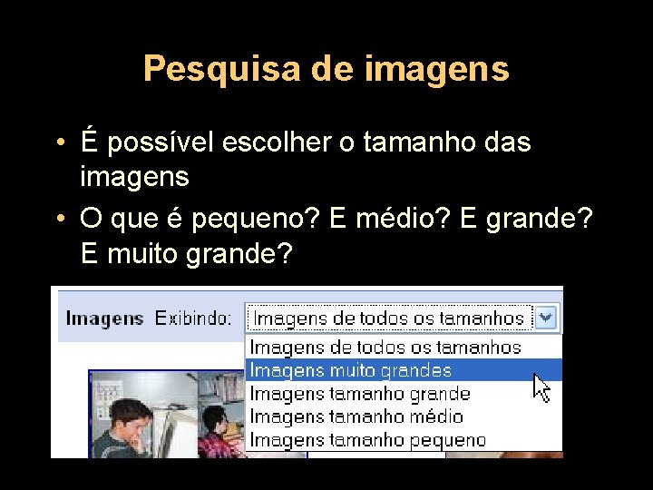 Pesquisa de imagens • É possível escolher o tamanho das imagens • O que