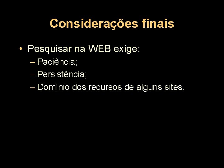 Considerações finais • Pesquisar na WEB exige: – Paciência; – Persistência; – Domínio dos