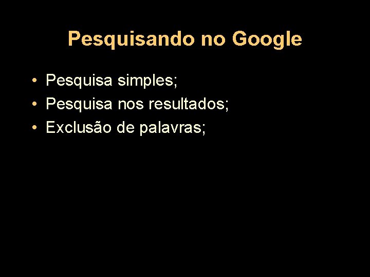 Pesquisando no Google • Pesquisa simples; • Pesquisa nos resultados; • Exclusão de palavras;