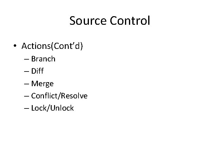 Source Control • Actions(Cont’d) – Branch – Diff – Merge – Conflict/Resolve – Lock/Unlock