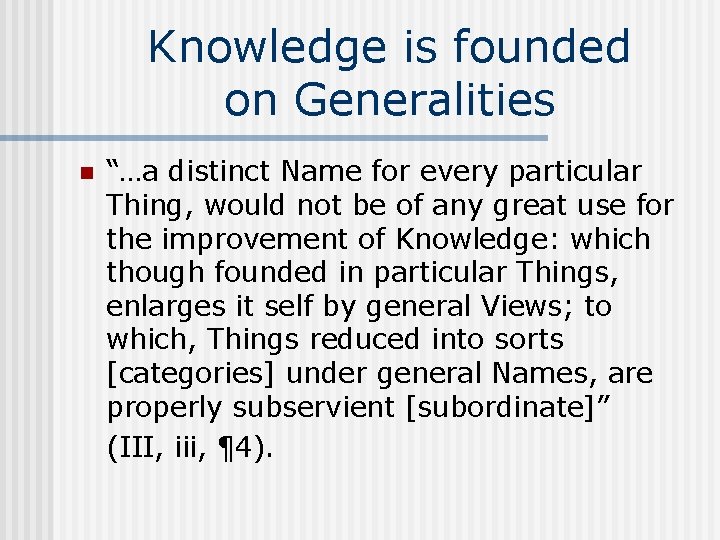 Knowledge is founded on Generalities n “…a distinct Name for every particular Thing, would