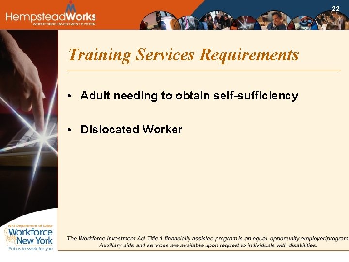 22 Training Services Requirements • Adult needing to obtain self-sufficiency • Dislocated Worker 