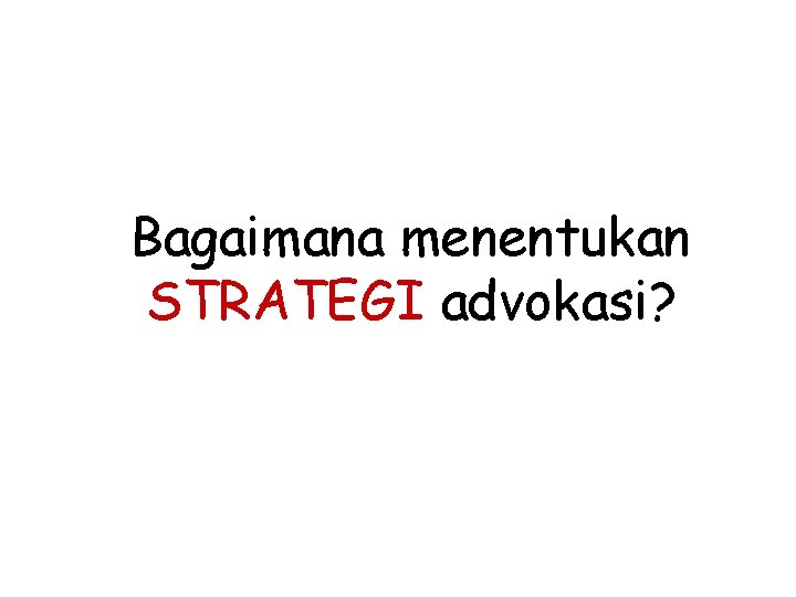 Bagaimana menentukan STRATEGI advokasi? 