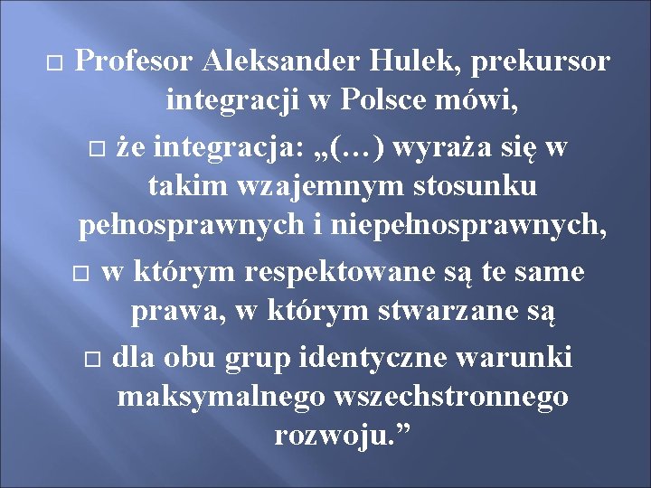  Profesor Aleksander Hulek, prekursor integracji w Polsce mówi, że integracja: „(…) wyraża się