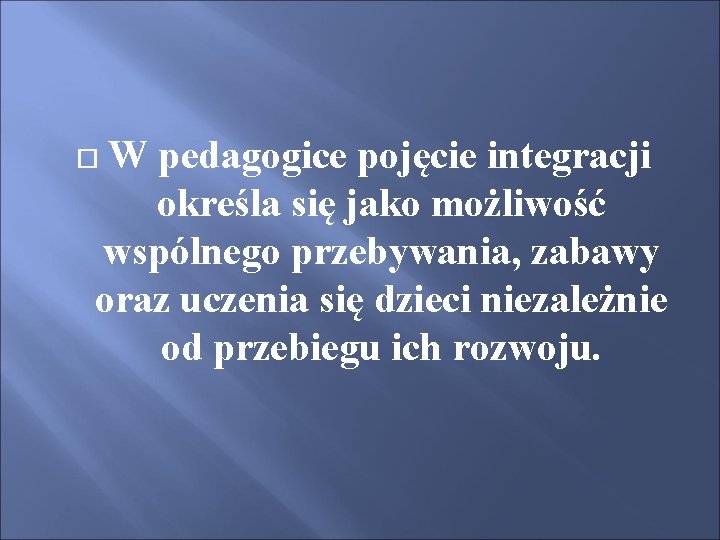 W pedagogice pojęcie integracji określa się jako możliwość wspólnego przebywania, zabawy oraz uczenia się