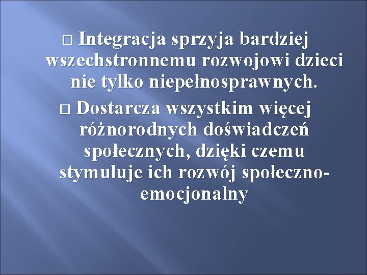 Integracja sprzyja bardziej wszechstronnemu rozwojowi dzieci nie tylko niepełnosprawnych. Dostarcza wszystkim więcej różnorodnych doświadczeń