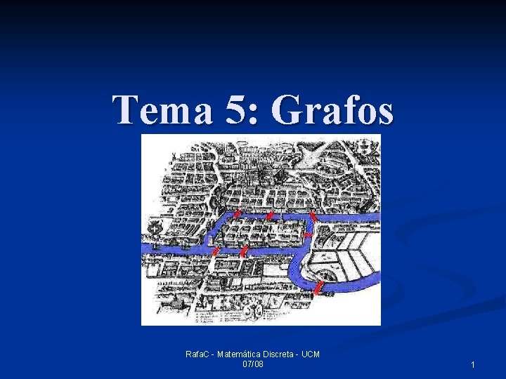 Tema 5: Grafos Rafa. C - Matemática Discreta - UCM 07/08 1 