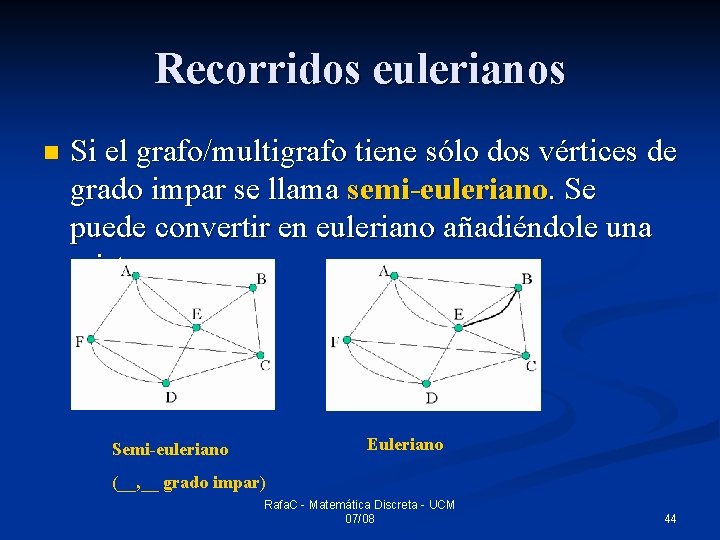 Recorridos eulerianos n Si el grafo/multigrafo tiene sólo dos vértices de grado impar se