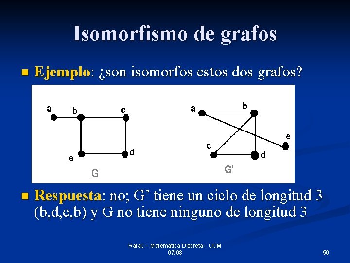 Isomorfismo de grafos n Ejemplo: ¿son isomorfos estos dos grafos? n Respuesta: no; G’