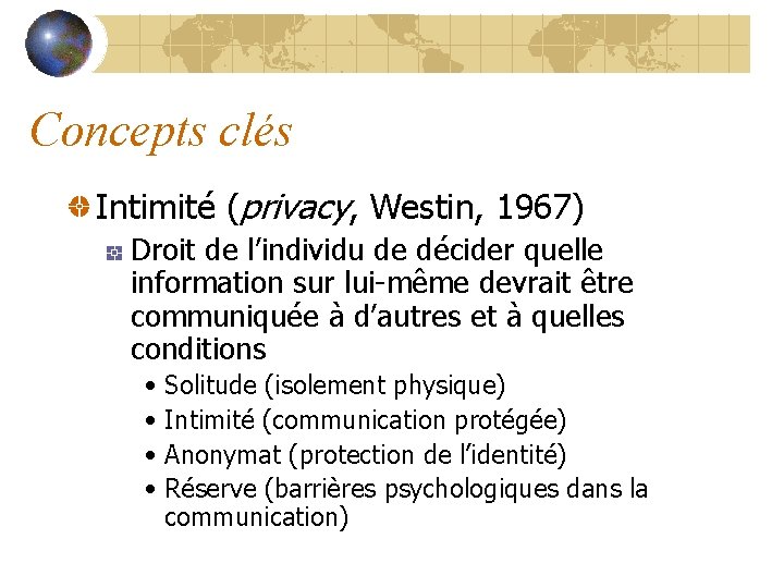 Concepts clés Intimité (privacy, Westin, 1967) Droit de l’individu de décider quelle information sur
