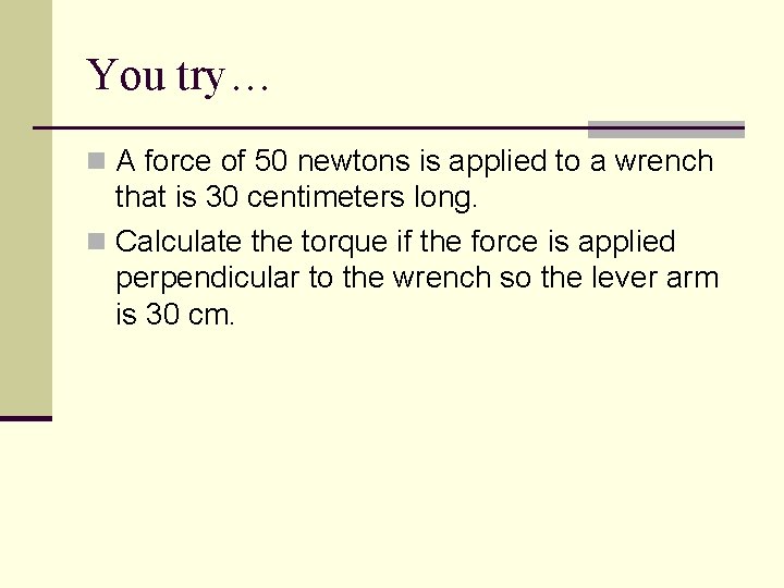 You try… n A force of 50 newtons is applied to a wrench that