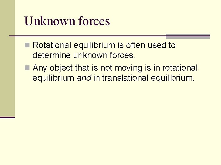 Unknown forces n Rotational equilibrium is often used to determine unknown forces. n Any