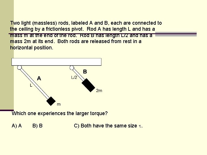 Two light (massless) rods, labeled A and B, each are connected to the ceiling