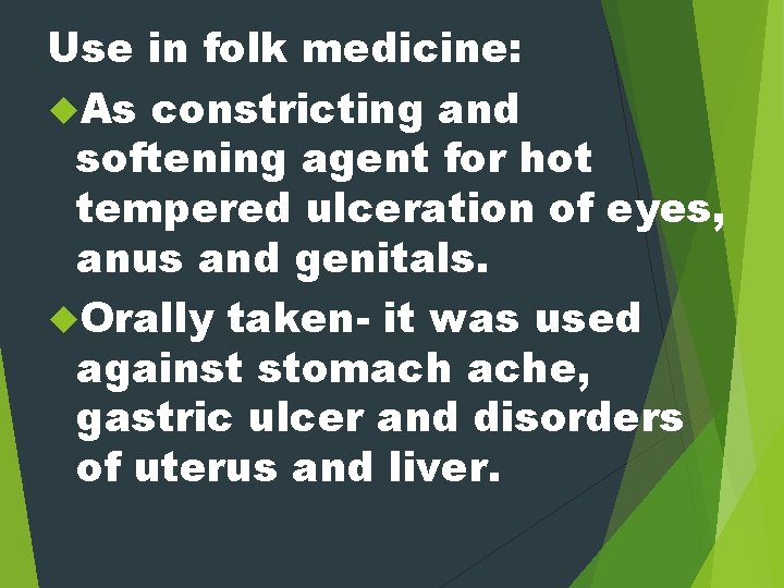 Use in folk medicine: As constricting and softening agent for hot tempered ulceration of