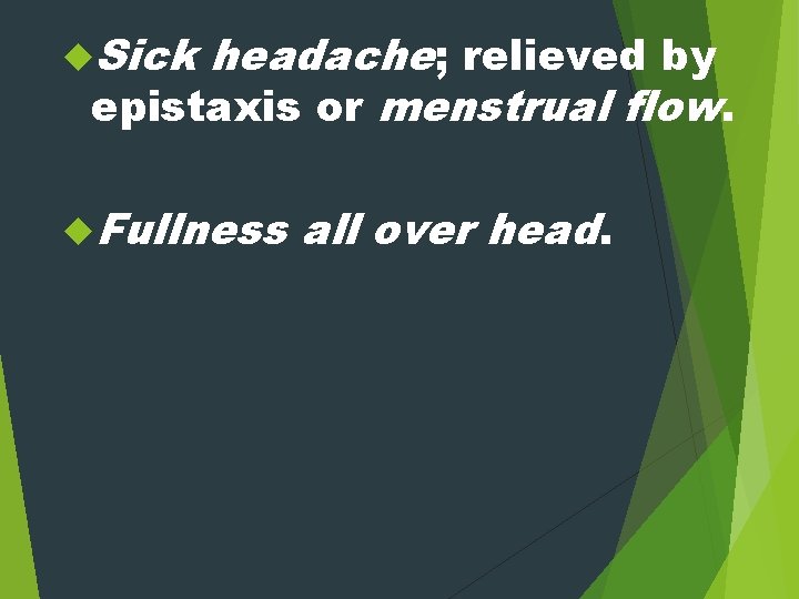  Sick headache; relieved by epistaxis or menstrual flow. Fullness all over head. 