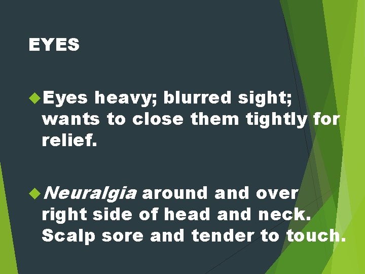 EYES Eyes heavy; blurred sight; wants to close them tightly for relief. Neuralgia around
